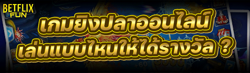 เกมยิงปลาออนไลน์ เล่นแบบไหนให้ได้รางวัล ?