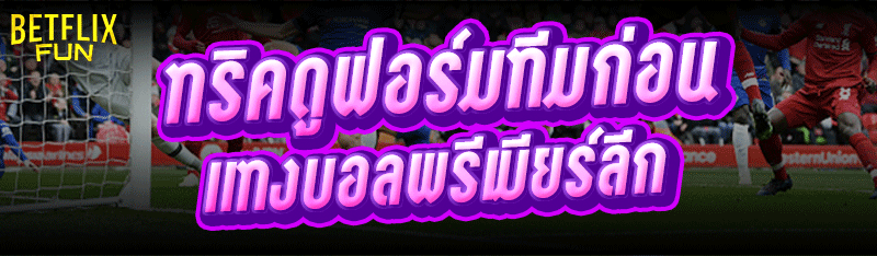 ทริคดูฟอร์มทีมก่อน แทงบอลพรีเมียร์ลีก